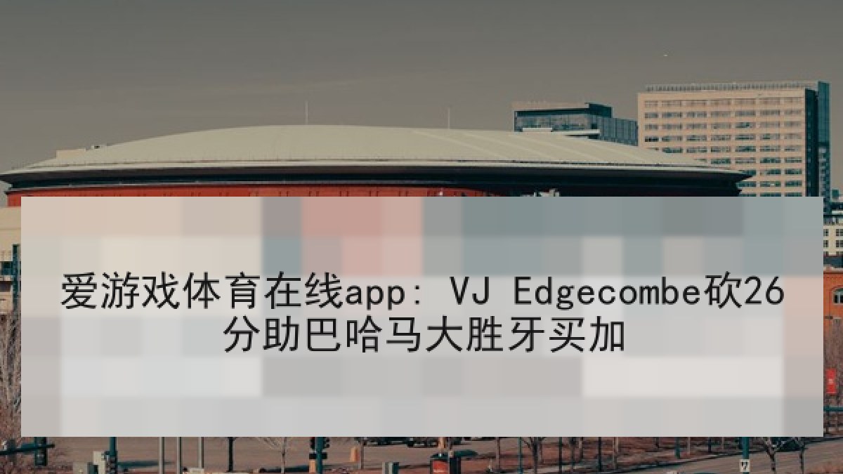爱游戏体育在线app: VJ Edgecombe砍26分助巴哈马大胜牙买加