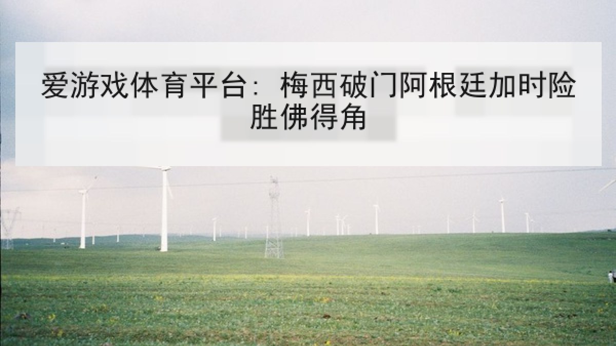爱游戏体育平台: 梅西破门阿根廷加时险胜佛得角