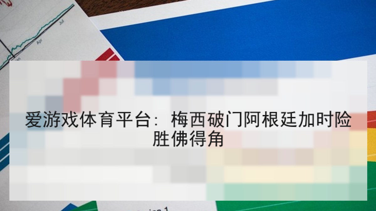 爱游戏体育平台: 梅西破门阿根廷加时险胜佛得角