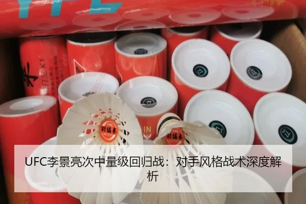 UFC李景亮次中量级回归战：对手风格战术深度解析