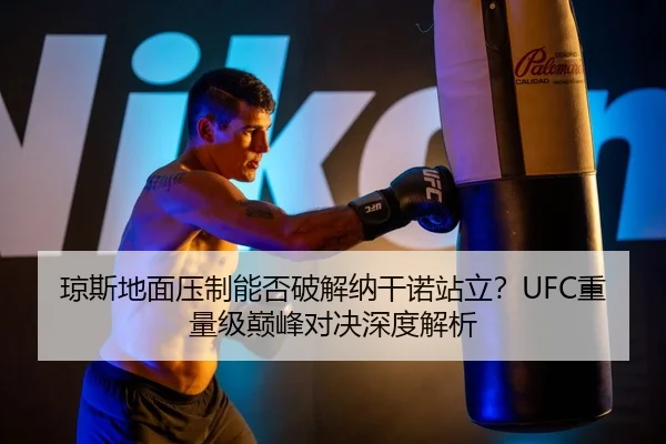 琼斯地面压制能否破解纳干诺站立？UFC重量级巅峰对决深度解析