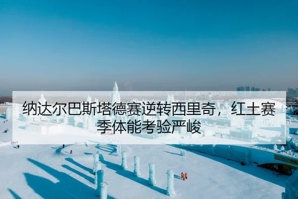 纳达尔巴斯塔德赛逆转西里奇，红土赛季体能考验严峻