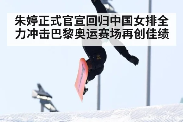 朱婷正式官宣回归中国女排全力冲击巴黎奥运赛场再创佳绩