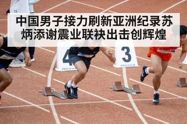 中国男子接力刷新亚洲纪录苏炳添谢震业联袂出击创辉煌