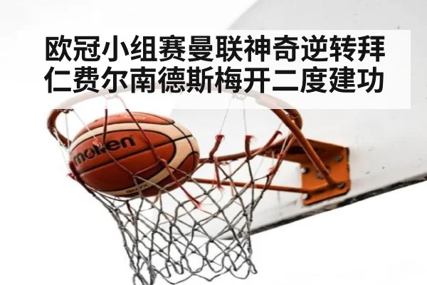 欧冠小组赛曼联神奇逆转拜仁费尔南德斯梅开二度建功